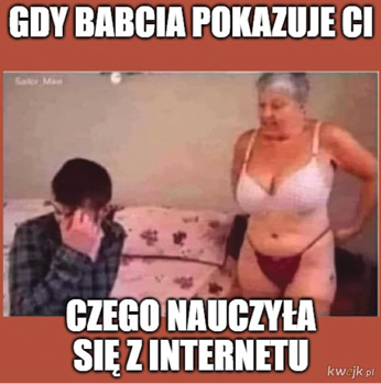 Mem prezentuje zdjęcie starszej kobiety ubranej jedynie w niedopasowane majtki i biustonosz, stojącej obok łóżka, na którym siedzi odwracający od niej spojrzenie młody mężczyzna. Napis głosi: "Gdy babcia pokazuje ci czego nauczyła się z Internetu".