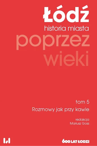 Okładka tomu piątego monografii "Łódź poprzez wieki. Historia miasta", zatytułowanego "Rozmowy jak przy kawie", pod redakcją Mariusza Gossa