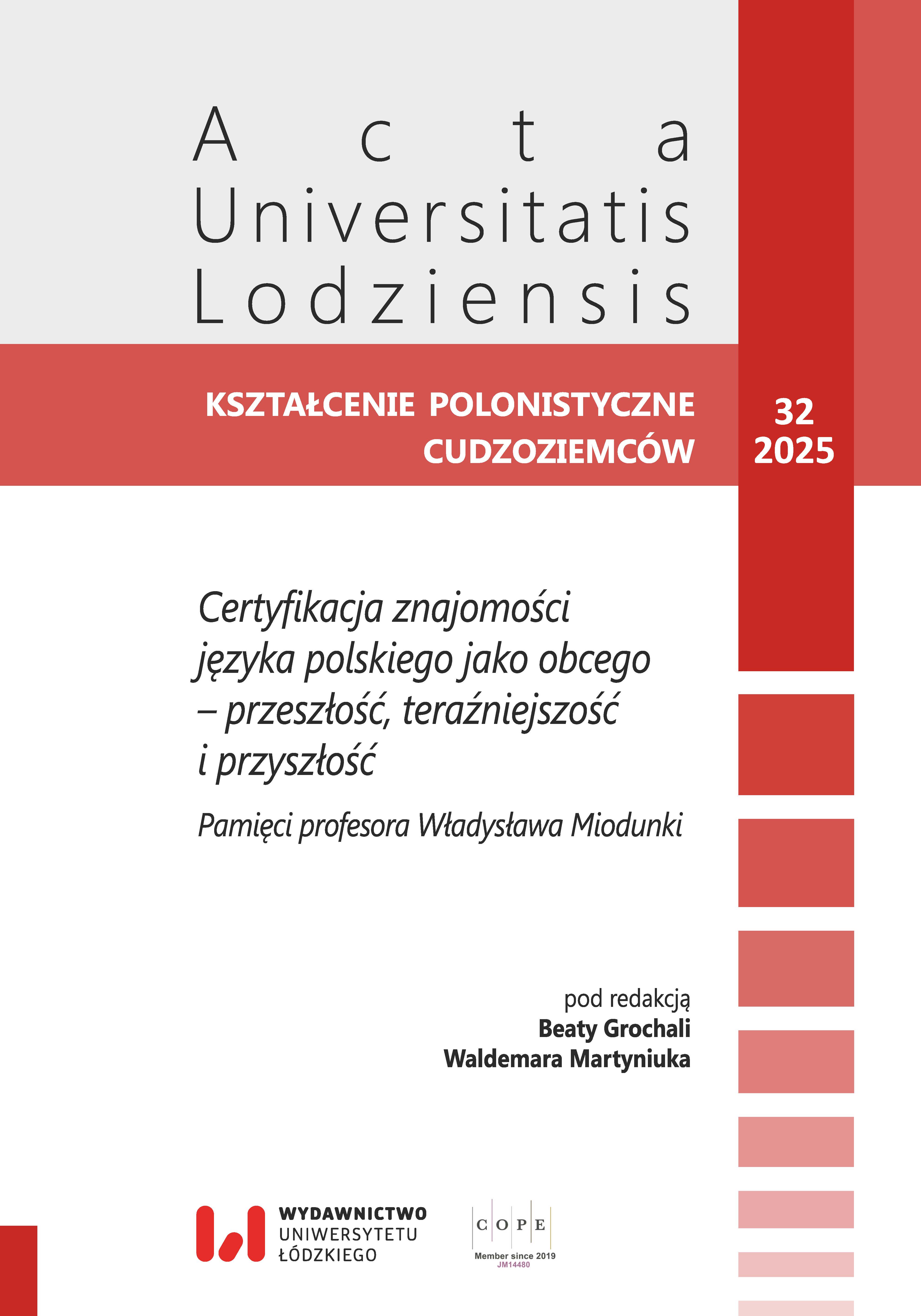 					Pokaż  Tom 32 (2025): Certyfikacja znajomości języka polskiego jako obcego – przeszłość, teraźniejszość i przyszłość. Pamięci profesora Władysława Miodunki
				